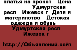 платья на прокат › Цена ­ 200-800 - Удмуртская респ., Ижевск г. Дети и материнство » Детская одежда и обувь   . Удмуртская респ.,Ижевск г.